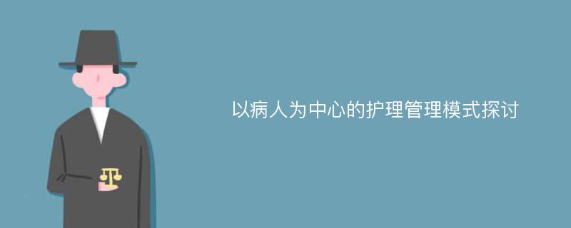 以病人为中心的护理管理模式探讨