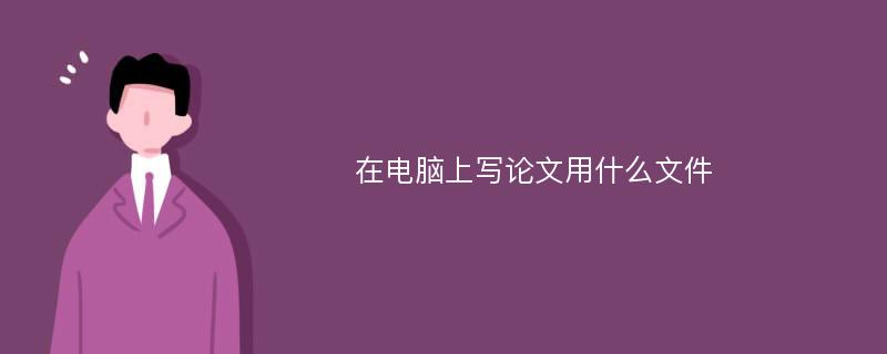 在电脑上写论文用什么文件