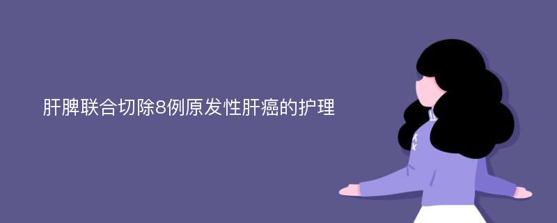 肝脾联合切除8例原发性肝癌的护理