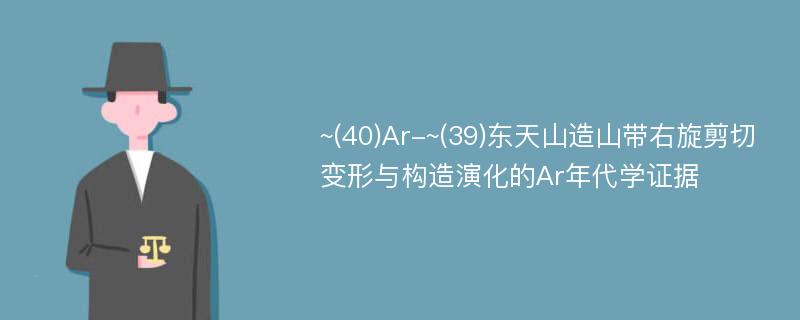 ~(40)Ar-~(39)东天山造山带右旋剪切变形与构造演化的Ar年代学证据