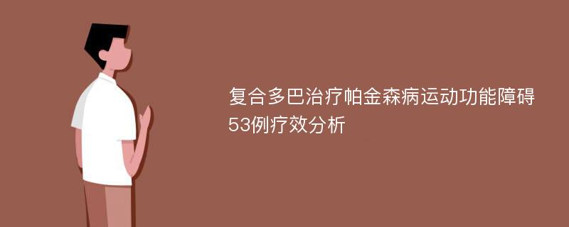 复合多巴治疗帕金森病运动功能障碍53例疗效分析