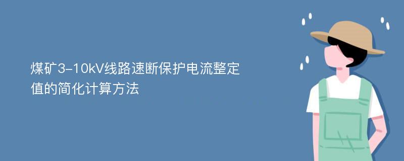 煤矿3-10kV线路速断保护电流整定值的简化计算方法