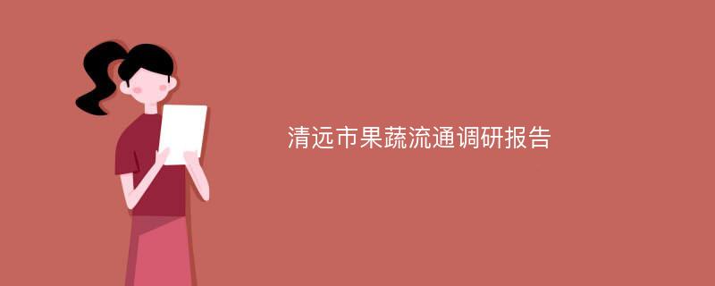 清远市果蔬流通调研报告