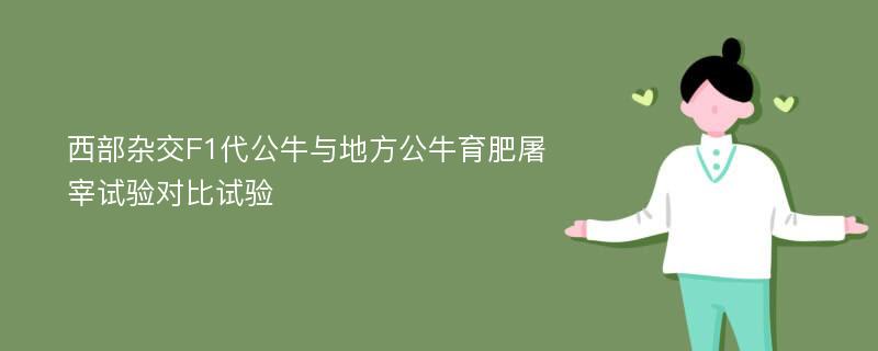 西部杂交F1代公牛与地方公牛育肥屠宰试验对比试验