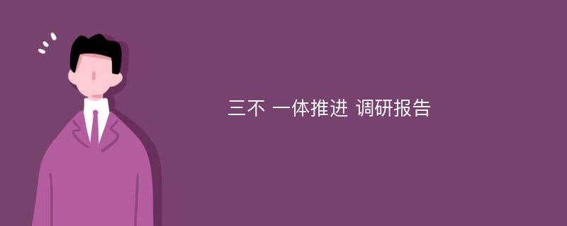 三不 一体推进 调研报告