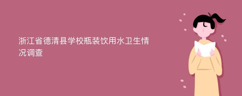 浙江省德清县学校瓶装饮用水卫生情况调查