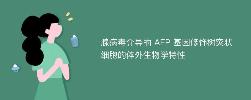 腺病毒介导的 AFP 基因修饰树突状细胞的体外生物学特性