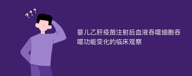 婴儿乙肝疫苗注射后血液吞噬细胞吞噬功能变化的临床观察