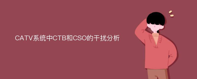 CATV系统中CTB和CSO的干扰分析