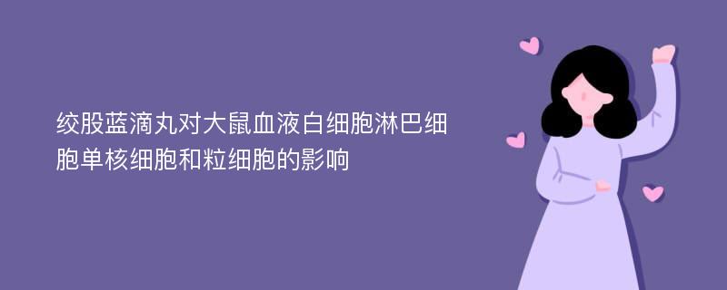 绞股蓝滴丸对大鼠血液白细胞淋巴细胞单核细胞和粒细胞的影响