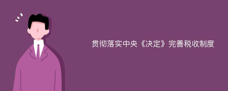 贯彻落实中央《决定》完善税收制度