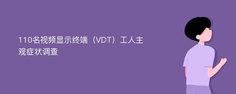 110名视频显示终端（VDT）工人主观症状调查