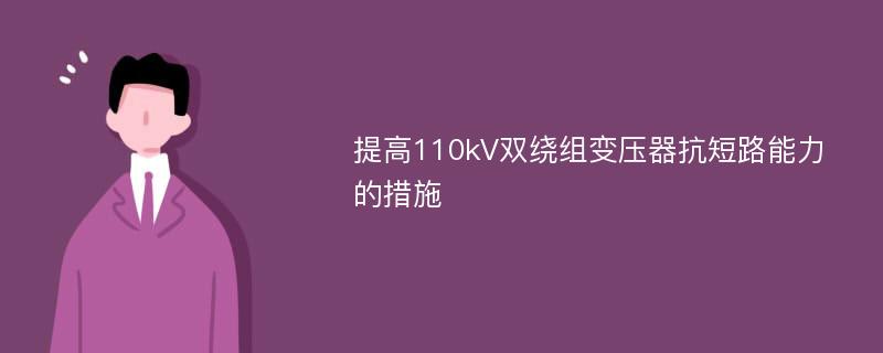 提高110kV双绕组变压器抗短路能力的措施