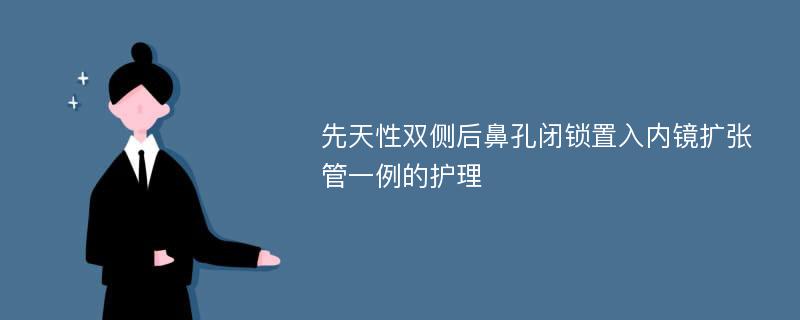 先天性双侧后鼻孔闭锁置入内镜扩张管一例的护理