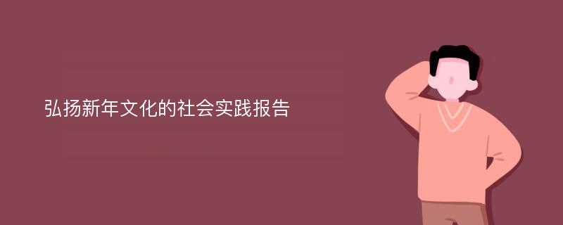 弘扬新年文化的社会实践报告