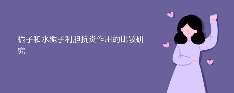 栀子和水栀子利胆抗炎作用的比较研究