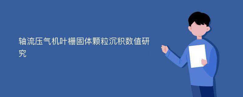 轴流压气机叶栅固体颗粒沉积数值研究