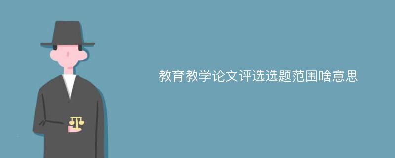 教育教学论文评选选题范围啥意思